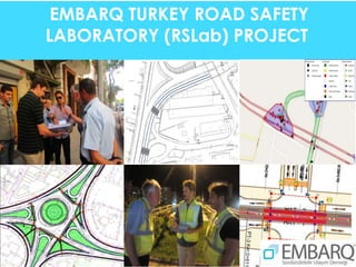 EMBARQ TURKEY ROAD SAFETY
LABORATORY (RSLab) PROJECT
 