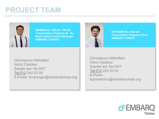 PROJECT TEAM
İMAMOGLU ,CELAL TOLGA
Tranportation Engineer M . Sc.
Road Safety Projects Manager
EMBARQ TURKEY
Gümüşsuyu Mah...
