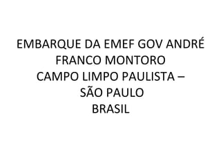 EMBARQUE DA EMEF GOV ANDRÉ
     FRANCO MONTORO
  CAMPO LIMPO PAULISTA –
        SÃO PAULO
          BRASIL
 