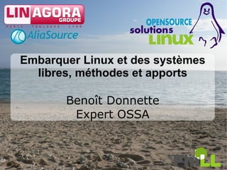 Embarquer Linux et des systèmes
  libres, méthodes et apports

       Benoît Donnette
        Expert OSSA


                                  1