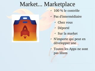 ✔
100 % le contrôle
✔
Pas d'intermédiaire
✔
Chez vous
✔
Déporté
✔
Sur la market
✔
N'importe qui peut en 
développer une
✔
Toutes les Apps ne sont 
pas libres
Market... Marketplace
 