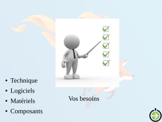 Vos besoins
● Technique
● Logiciels
● Matériels
● Composants
 