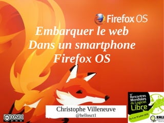 Embarquer le web
Dans un smartphone
Firefox OS
Christophe Villeneuve
@hellosct1
 