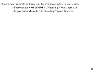 • On trouvera principalement au niveau des processeurs softcores propriétaires :
           – Le processeur NIOS et NIOS II d'Altera http://www.altera.com.
           – Le processeur Microblaze de Xilinx http://www.xilinx.com.




                                                                                   29
 