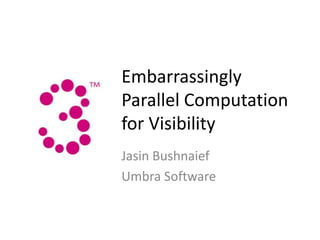 Embarrassingly
Parallel Computation
for Visibility
Jasin Bushnaief
Umbra Software
 