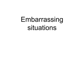 Embarrassing
situations
 