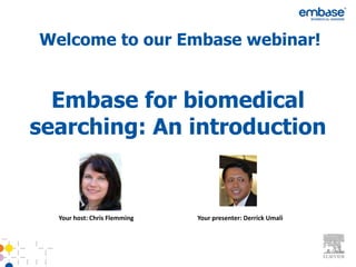 Welcome to our Embase webinar!


  Embase for biomedical
searching: An introduction


  Your host: Chris Flemming   Your presenter: Derrick Umali
 