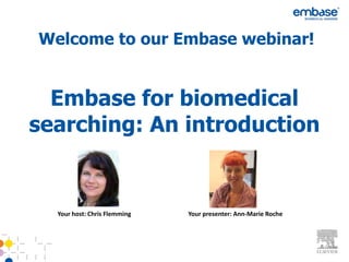 Welcome to our Embase webinar!


  Embase for biomedical
searching: An introduction


  Your host: Chris Flemming   Your presenter: Ann-Marie Roche
 