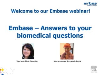 Welcome to our Embase webinar!


Embase – Answers to your
  biomedical questions


  Your host: Chris Flemming   Your presenter: Ann-Marie Roche
 