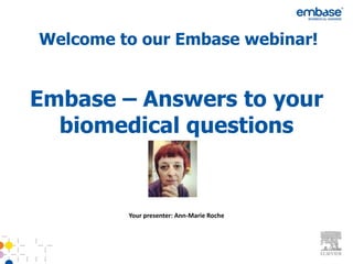 Welcome to our Embase webinar!


Embase – Answers to your
  biomedical questions


         Your presenter: Ann-Marie Roche
 