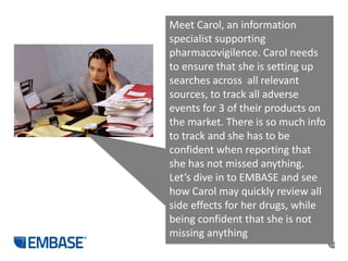 19
Meet Carol, an information
specialist supporting
pharmacovigilence. Carol needs
to ensure that she is setting up
search...