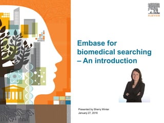 1
Embase for
biomedical searching
– An introduction
Presented by Sherry Winter
January 27, 2016
 