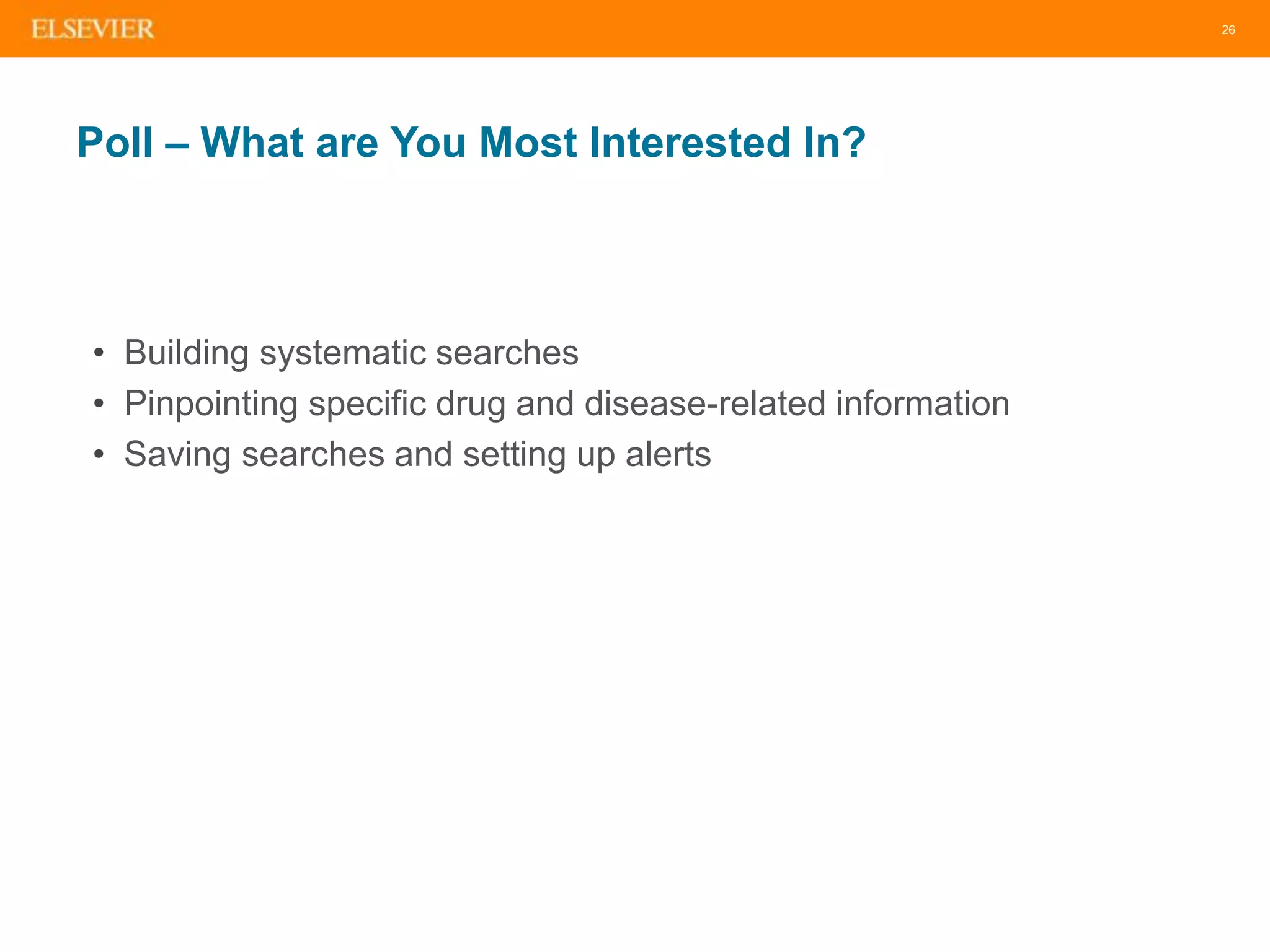 26
Poll – What are You Most Interested In?
• Building systematic searches
• Pinpointing specific drug and disease-related information
• Saving searches and setting up alerts
 