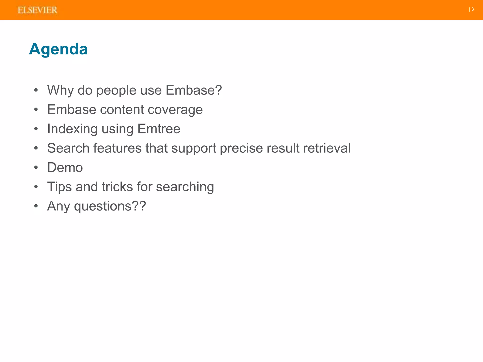 | 3
• Why do people use Embase?
• Embase content coverage
• Indexing using Emtree
• Search features that support precise result retrieval
• Demo
• Tips and tricks for searching
• Any questions??
Agenda
 