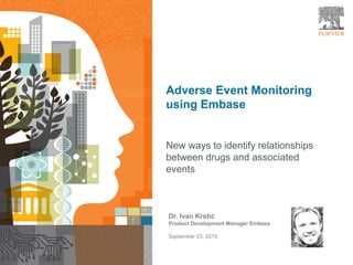 1
Adverse Event Monitoring
using Embase
New ways to identify relationships
between drugs and associated
events
Dr. Ivan Kr...