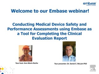 Welcome to our Embase webinar!

  Conducting Medical Device Safety and
Performance Assessments using Embase as
     a Tool for Completing the Clinical
             Evaluation Report




   Your host: Ann-Marie Roche   Your presenter: Dr. Daniel E. McLain PhD
 