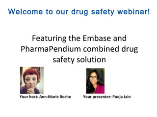 Welcome to our drug safety webinar!


     Featuring the Embase and
   PharmaPendium combined drug
          safety solution



  Your host: Ann-Marie Roche   Your presenter: Pooja Jain
 