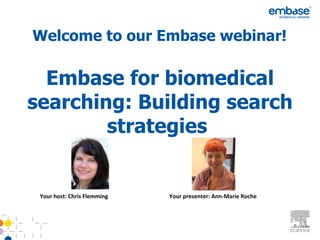 Welcome to our Embase webinar!

  Embase for biomedical
searching: Building search
        strategies


 Your host: Chris Flemming   Your presenter: Ann-Marie Roche
 