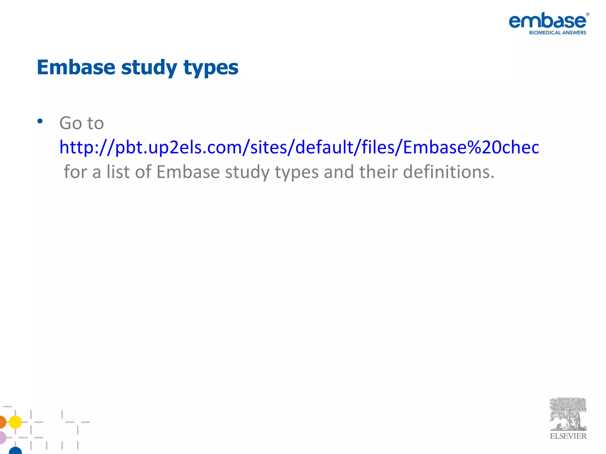 Embase study types Go to  http://pbt.up2els.com/sites/default/files/Embase%20check%20tags%202011%20(4).27April2011.pdf  for a list of Embase study types and their definitions. 