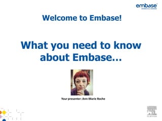 Welcome to Embase!

What you need to know about
Embase…

Your presenter: Ann-Marie Roche

 