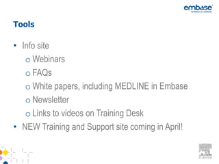 Tools

• Info site
   o Webinars
   o FAQs
   o White papers, including MEDLINE in Embase
   o Newsletter
   o Links to videos on Training Desk
• NEW Training and Support site coming in April!
 