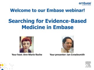 Searching for Evidence-Based
Medicine in Embase
Your host: Ann-Marie Roche Your presenter: Ian Crowlesmith
Welcome to our Embase webinar!
 
