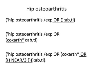 Hip osteoarthritis
('hip osteoarthritis'/exp OR ():ab,ti)
('hip osteoarthritis'/exp OR
(coxarth*):ab,ti)
('hip osteoarthritis'/exp OR (coxarth* OR
(() NEAR/3 ())):ab,ti)
 