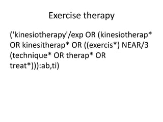 Exercise therapy
('kinesiotherapy'/exp OR (kinesiotherap*
OR kinesitherap* OR ((exercis*) NEAR/3
(technique* OR therap* OR
treat*))):ab,ti)
 