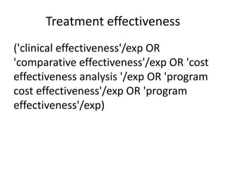 Treatment effectiveness
('clinical effectiveness'/exp OR
'comparative effectiveness'/exp OR 'cost
effectiveness analysis '/exp OR 'program
cost effectiveness'/exp OR 'program
effectiveness'/exp)
 
