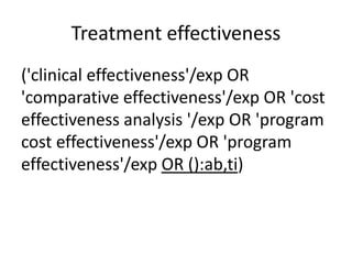Treatment effectiveness
('clinical effectiveness'/exp OR
'comparative effectiveness'/exp OR 'cost
effectiveness analysis '/exp OR 'program
cost effectiveness'/exp OR 'program
effectiveness'/exp OR ():ab,ti)
 