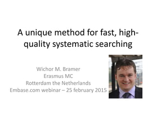 A unique method for fast, high-
quality systematic searching
Wichor M. Bramer
Erasmus MC
Rotterdam the Netherlands
Embase.com webinar – 25 february 2015
 