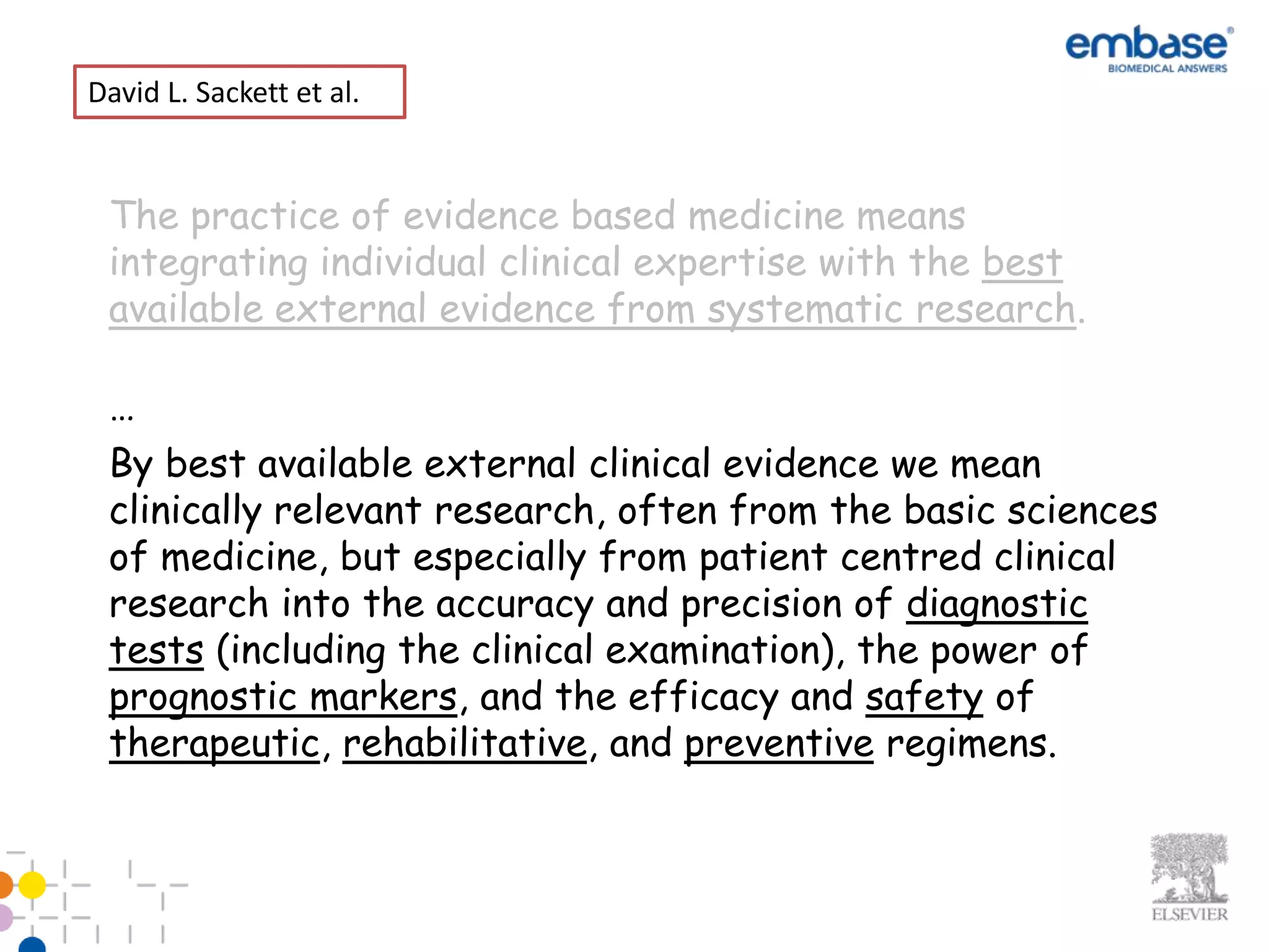 David L. Sackett et al.


 The practice of evidence based medicine means
 integrating individual clinical expertise with the best
 available external evidence from systematic research.

 …
 By best available external clinical evidence we mean
 clinically relevant research, often from the basic sciences
 of medicine, but especially from patient centred clinical
 research into the accuracy and precision of diagnostic
 tests (including the clinical examination), the power of
 prognostic markers, and the efficacy and safety of
 therapeutic, rehabilitative, and preventive regimens.
 