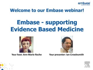 Welcome to our Embase webinar!

  Embase - supporting
Evidence Based Medicine



Your host: Ann-Marie Roche   Your presenter: Ian Crowlesmith
 