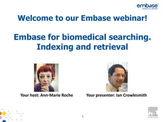 Welcome to our Embase webinar!

Embase for biomedical searching.
    Indexing and retrieval




 Your host: Ann-Marie Roche       Your presenter: Ian Crowlesmith



                              1
 
