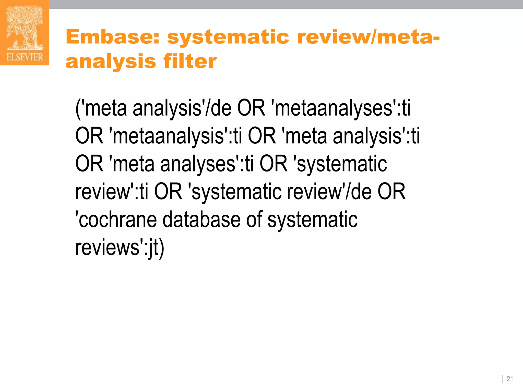 Embase: systematic review/meta-
analysis filter
21
('meta analysis'/de OR 'metaanalyses':ti
OR 'metaanalysis':ti OR 'meta analysis':ti
OR 'meta analyses':ti OR 'systematic
review':ti OR 'systematic review'/de OR
'cochrane database of systematic
reviews':jt)
 