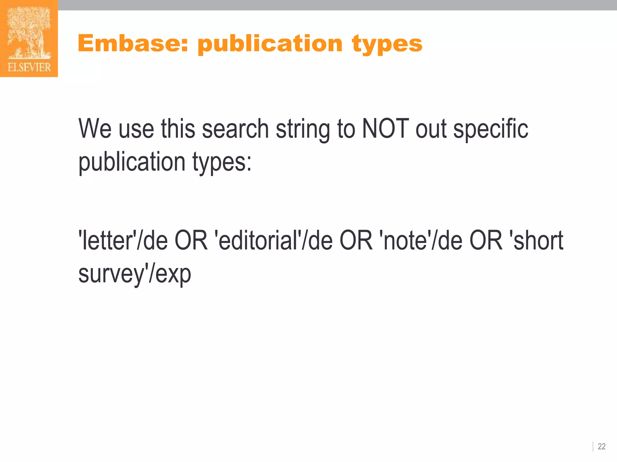Embase: publication types
We use this search string to NOT out specific
publication types:
'letter'/de OR 'editorial'/de OR 'note'/de OR 'short
survey'/exp
22
 