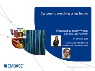 Embase® is a registered trademark of Elsevier BV.
Presented by Sherry Winter
and Ian Crowlesmith
21 January 2015
s.winter.1@elsevier.com
i.crowlesmith@elsevier.com
Systematic searching using Emtree
 