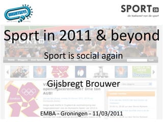 Sport in 2011 & beyond
      Sport is social again

       Gijsbregt Brouwer

     EMBA ‐ Groningen ‐ 11/03/2011
 