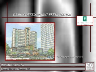 DESIGN DEVELOPMENT PRESENTATION CREATED BY: Vessi Andreeva Embassy  Suites Energy Corridor, Houston, TX 