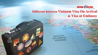 Different between Vietnam Visa On Arrival
& Visa at Embassy
 