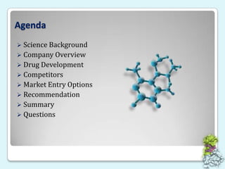 AgendaScience BackgroundCompany OverviewDrug DevelopmentCompetitorsMarket Entry OptionsRecommendationSummaryQuestions