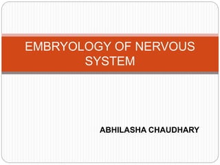 ABHILASHA CHAUDHARY
EMBRYOLOGY OF NERVOUS
SYSTEM
 
