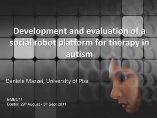 Development and evaluation of a social robot platform for therapy inautism Daniele Mazzei, University of Pisa EMBC11Boston 29th August - 3thSept 2011 