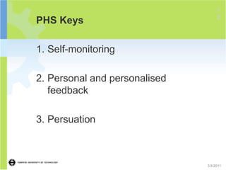 1
                                    2
PHS Keys

1. Self-monitoring

2. Personal and personalised
   feedback

3. Persuation



                               3.8.2011
 
