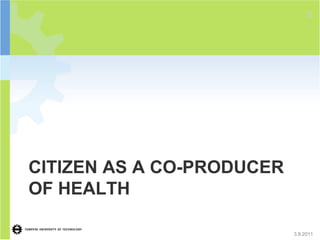 5




CITIZEN AS A CO-PRODUCER
OF HEALTH

                           3.8.2011
 