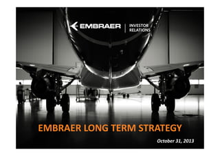 EMBRAER LONG TERM STRATEGY
Job Position

October 31, 2013

 