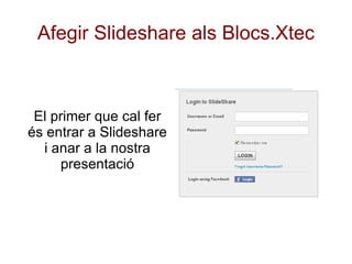 Afegir Slideshare als Blocs.Xtec



 El primer que cal fer
és entrar a Slideshare
  i anar a la nostra
     presentació
 