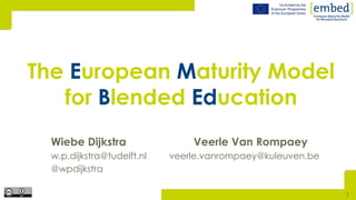Wiebe Dijkstra Veerle Van Rompaey
w.p.dijkstra@tudelft.nl veerle.vanrompaey@kuleuven.be
@wpdijkstra
The European Maturity Model
for Blended Education
1
 