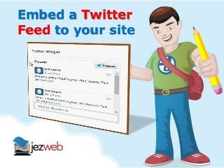 Embed a Twitter 
Feed to your site 
 