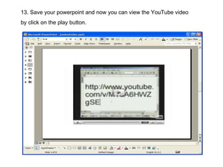 13. Save your powerpoint and now you can view the YouTube video by click on the play button. 